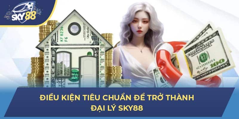 Điều kiện tiêu chuẩn để trở thành đại lý Sky88