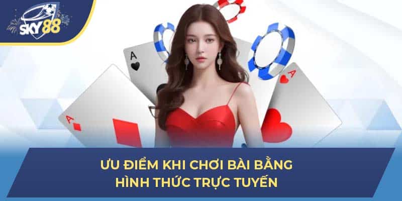 Ưu điểm khi chơi bài bằng hình thức trực tuyến