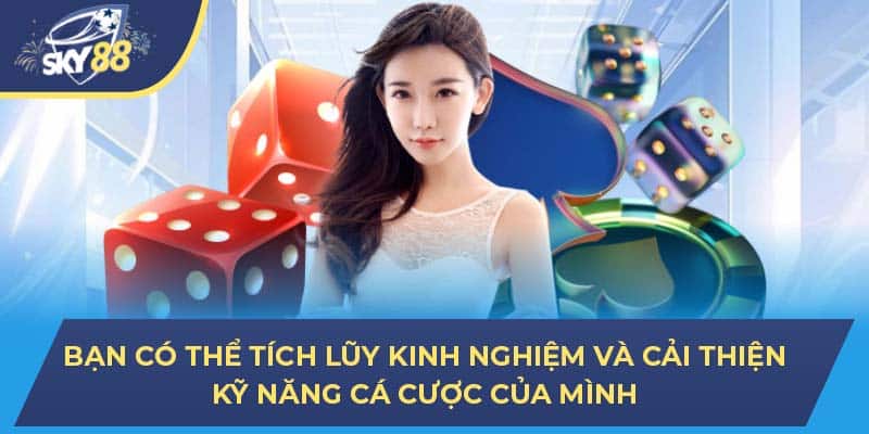 Bạn có thể tích lũy kinh nghiệm và cải thiện kỹ năng cá cược của mình