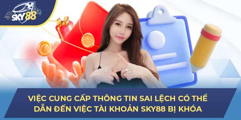 Việc cung cấp thông tin sai lệch có thể dẫn đến việc tài khoản SKY88 bị khóa