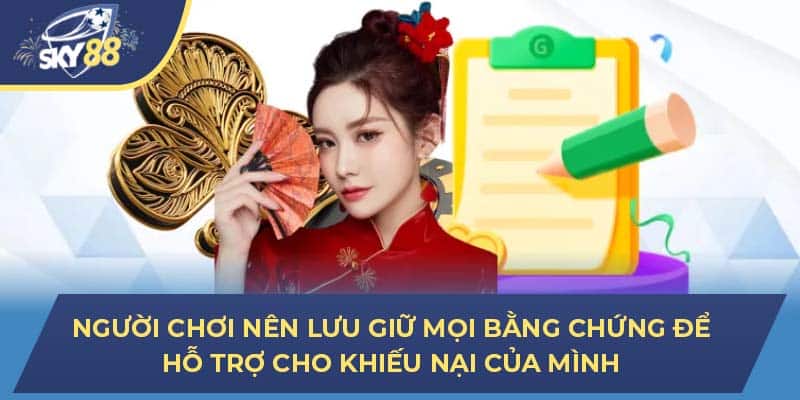 Người chơi nên lưu giữ mọi bằng chứng để hỗ trợ cho khiếu nại của mình