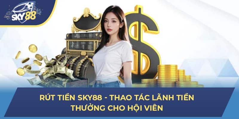 Rút Tiền Sky88 - Thao Tác Lãnh Tiền Thưởng Cho Hội Viên